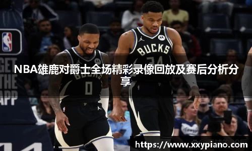 beats365NBA雄鹿对爵士全场精彩录像回放及赛后分析分享