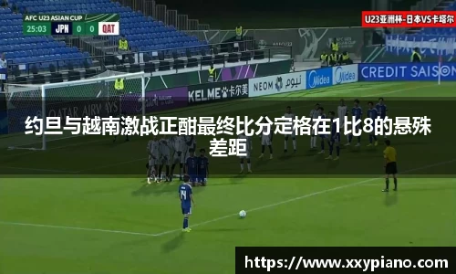 beats365约旦与越南激战正酣最终比分定格在1比8的悬殊差距